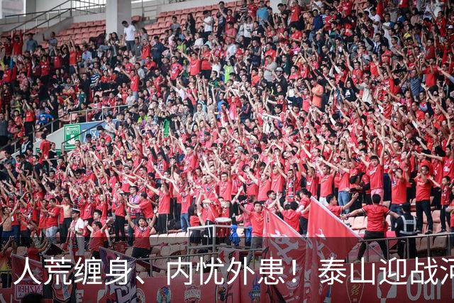 人荒缠身、内忧外患！泰山迎战河南陷绝境，伤病+心态双重掣肘战局