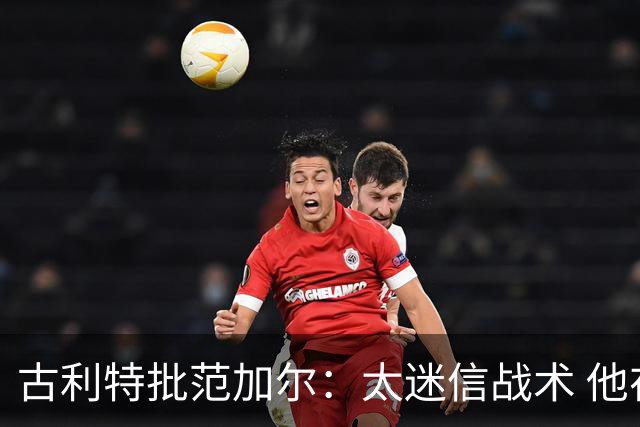 古利特批范加尔：太迷信战术 他在曼联失败了