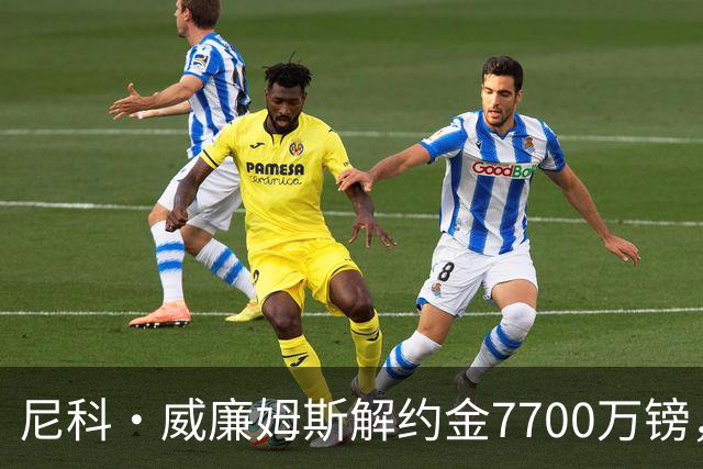 尼科·威廉姆斯解约金7700万镑，阿森纳想签却不愿全掏？