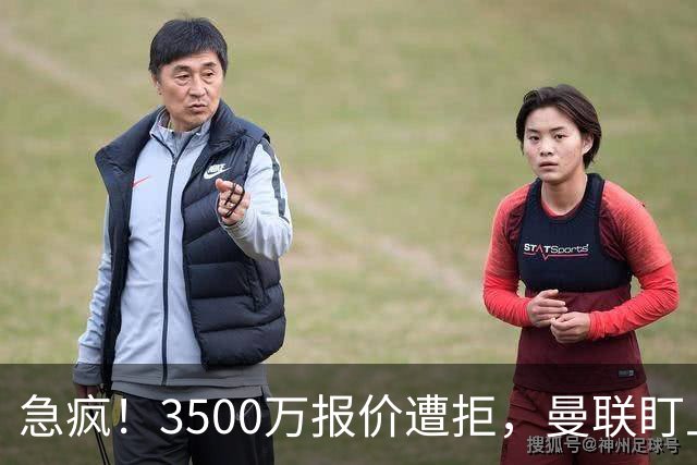急疯！3500万报价遭拒，曼联盯上21岁神锋，锋线重建暗藏巨大变数