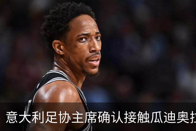 意大利足协主席确认接触瓜迪奥拉：已开启对话，但成功无保证