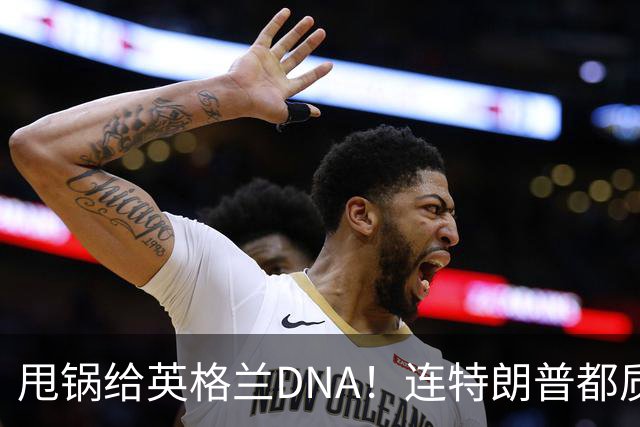 甩锅给英格兰DNA！连特朗普都质疑图赫尔！