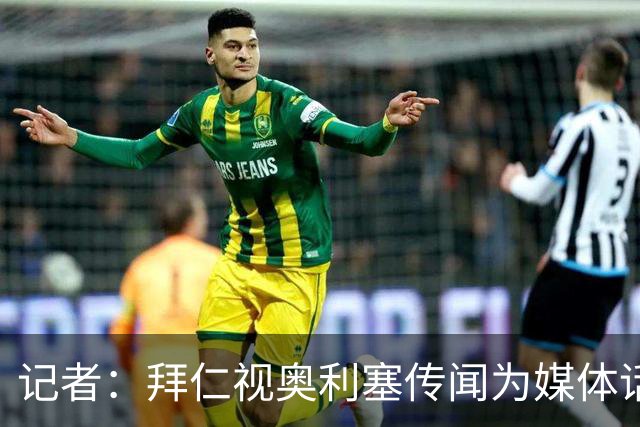 记者：拜仁视奥利塞传闻为媒体话题，皇马没向他们表达过兴趣