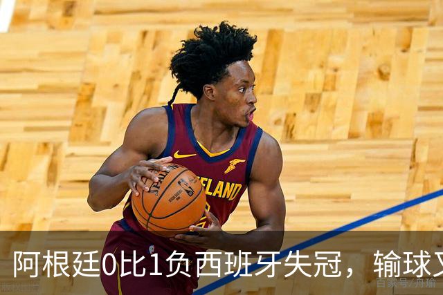 阿根廷0比1负西班牙失冠，输球又输人全队仅梅西配得上尊重