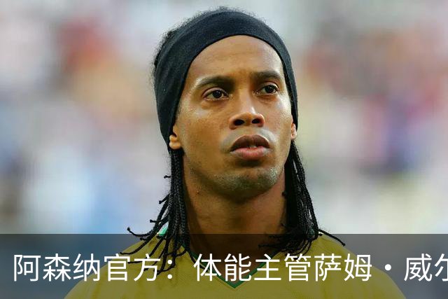阿森纳官方：体能主管萨姆·威尔逊离队，将加盟帕尔马