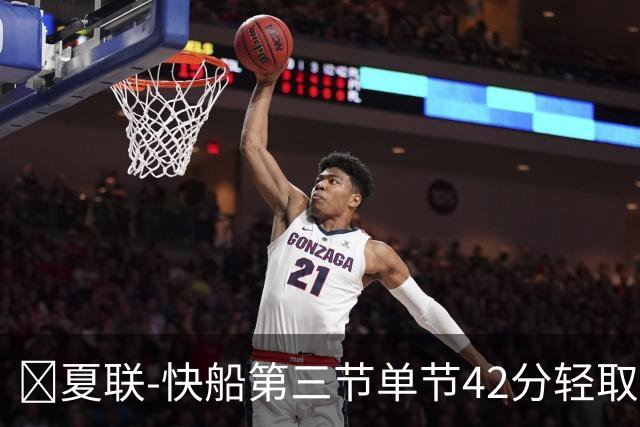 🏀夏联-快船第三节单节42分轻取爵士 瓦格勒23分 彼得森23+5