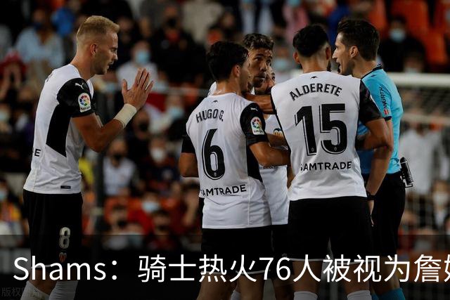 Shams：骑士热火76人被视为詹姆斯争夺战中最具竞争力的领跑球队